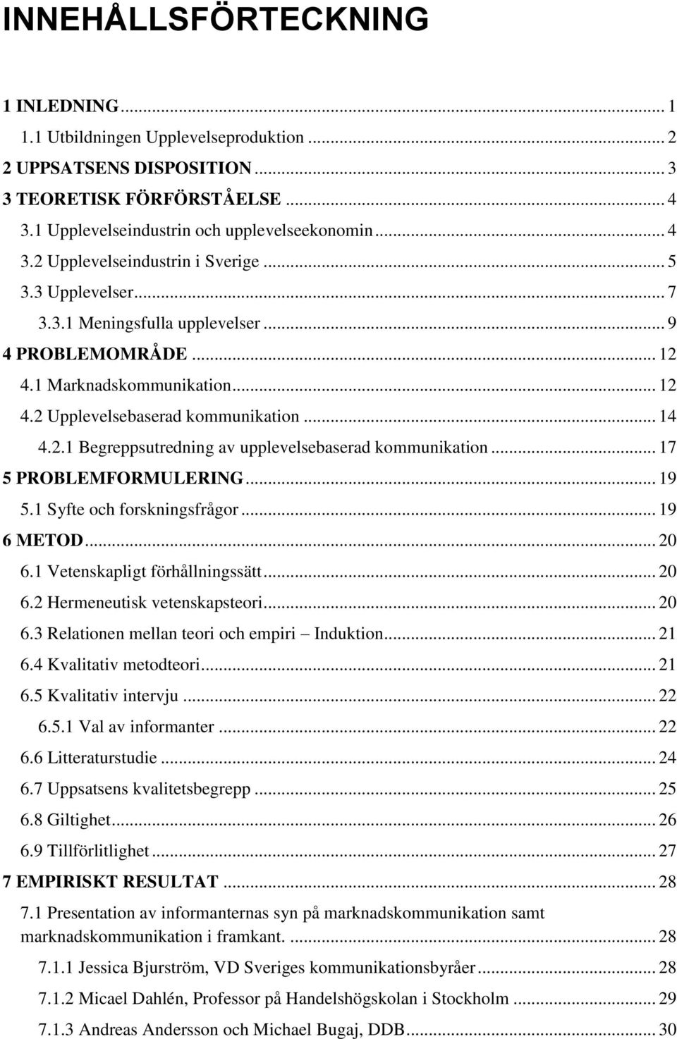 .. 17 5 PROBLEMFORMULERING... 19 5.1 Syfte och forskningsfrågor... 19 6 METOD... 20 6.1 Vetenskapligt förhållningssätt... 20 6.2 Hermeneutisk vetenskapsteori... 20 6.3 Relationen mellan teori och empiri Induktion.