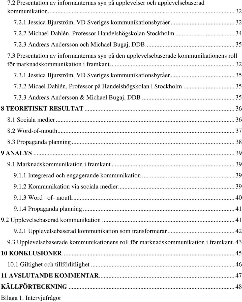 .. 35 7.3.2 Micael Dahlén, Professor på Handelshögskolan i Stockholm... 35 7.3.3 Andreas Andersson & Michael Bugaj, DDB... 35 8 TEORETISKT RESULTAT... 36 8.1 Sociala medier... 36 8.2 Word-of-mouth.