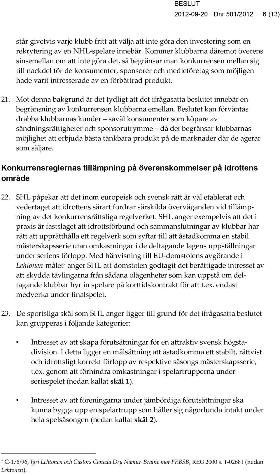 intresserade av en förbättrad produkt. 21. Mot denna bakgrund är det tydligt att det ifrågasatta beslutet innebär en begränsning av konkurrensen klubbarna emellan.