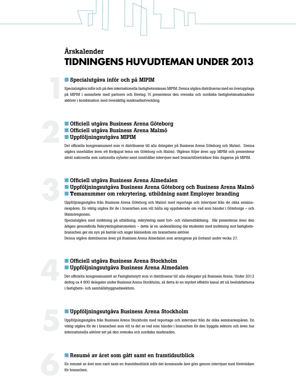 Officiell utgåva Busiess Area Göteborg Officiell utgåva Busiess Area Malmö Uppföljigsutgåva MIPIM Det officiella kogressumret som vi distribuerar till alla delegater på Busiess Area Göteborg och