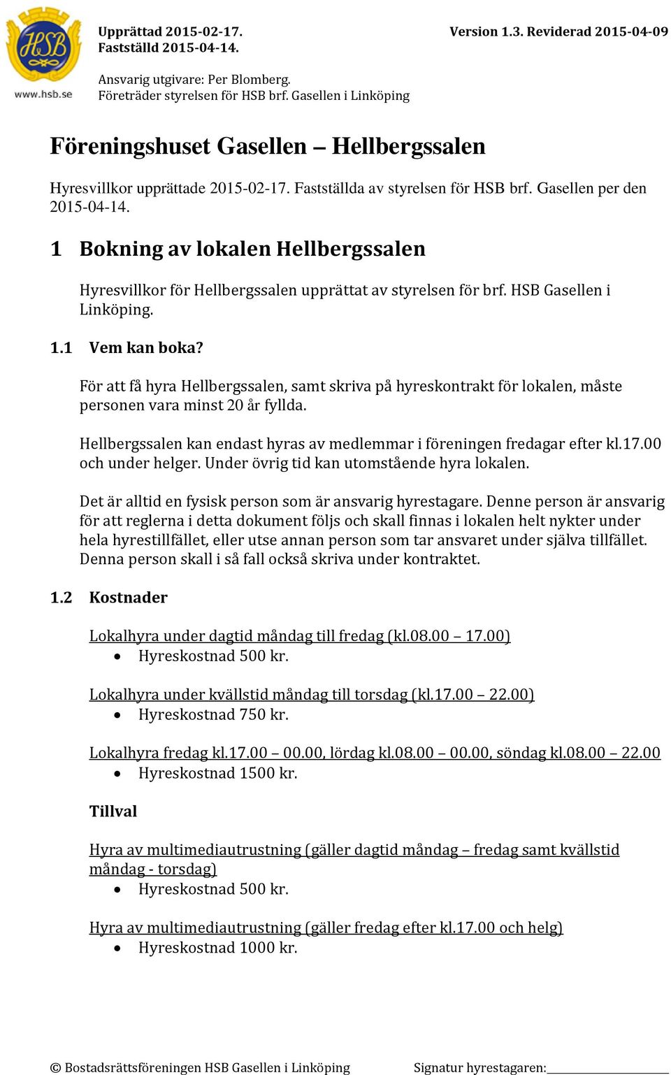 Fo r att fa hyra Hellbergssalen, samt skriva pa hyreskontrakt fo r lokalen, ma ste personen vara minst 20 år fyllda. Hellbergssalen kan endast hyras av medlemmar i föreningen fredagar efter kl.17.