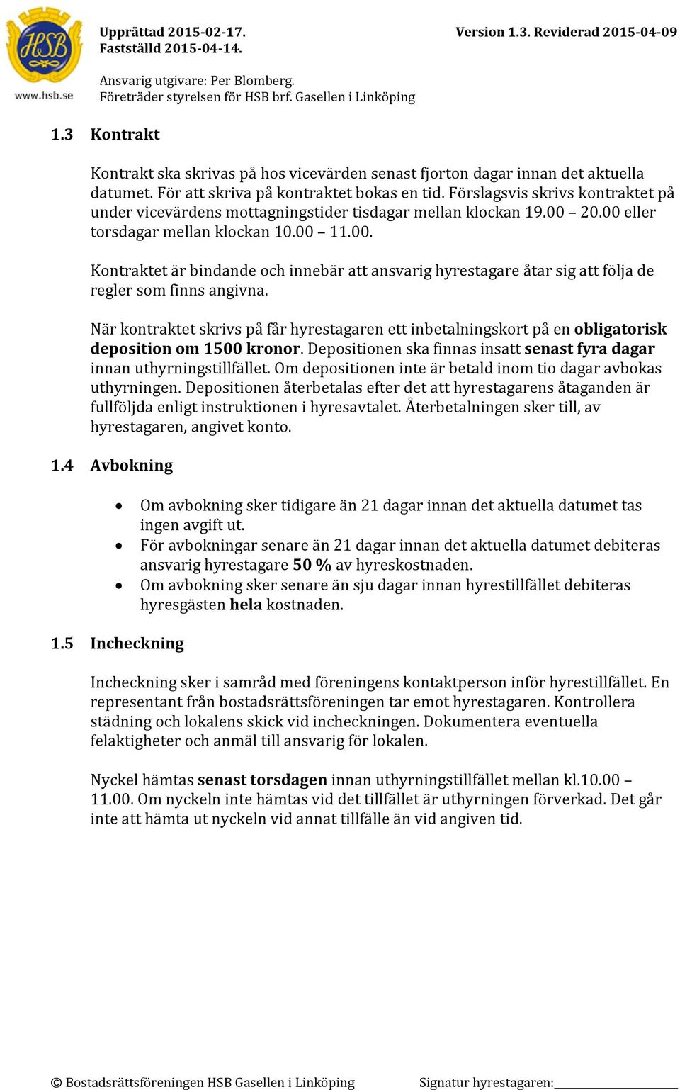 20.00 eller torsdagar mellan klockan 10.00 11.00. Kontraktet är bindande och innebär att ansvarig hyrestagare åtar sig att följa de regler som finns angivna.