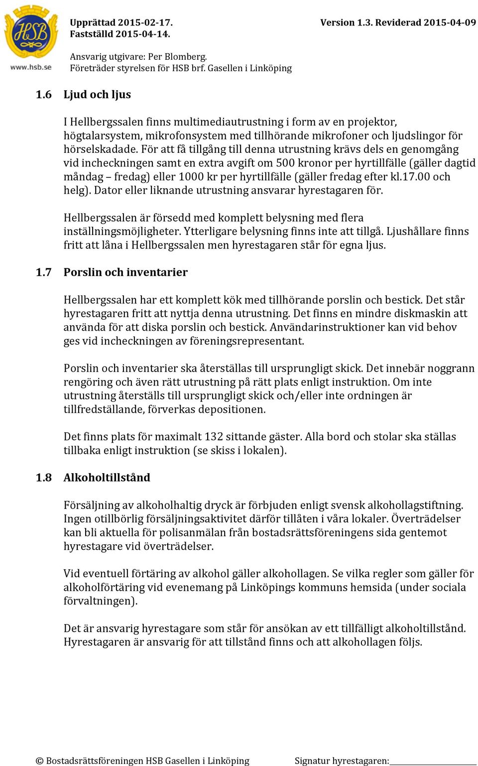 (gäller fredag efter kl.17.00 och helg). Dator eller liknande utrustning ansvarar hyrestagaren för. Hellbergssalen är försedd med komplett belysning med flera inställningsmöjligheter.