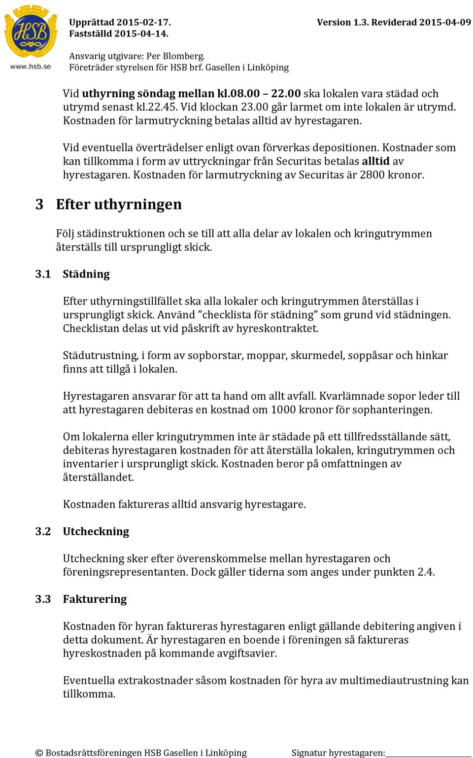 Kostnader som kan tillkomma i form av uttryckningar från Securitas betalas alltid av hyrestagaren. Kostnaden för larmutryckning av Securitas är 2800 kronor.