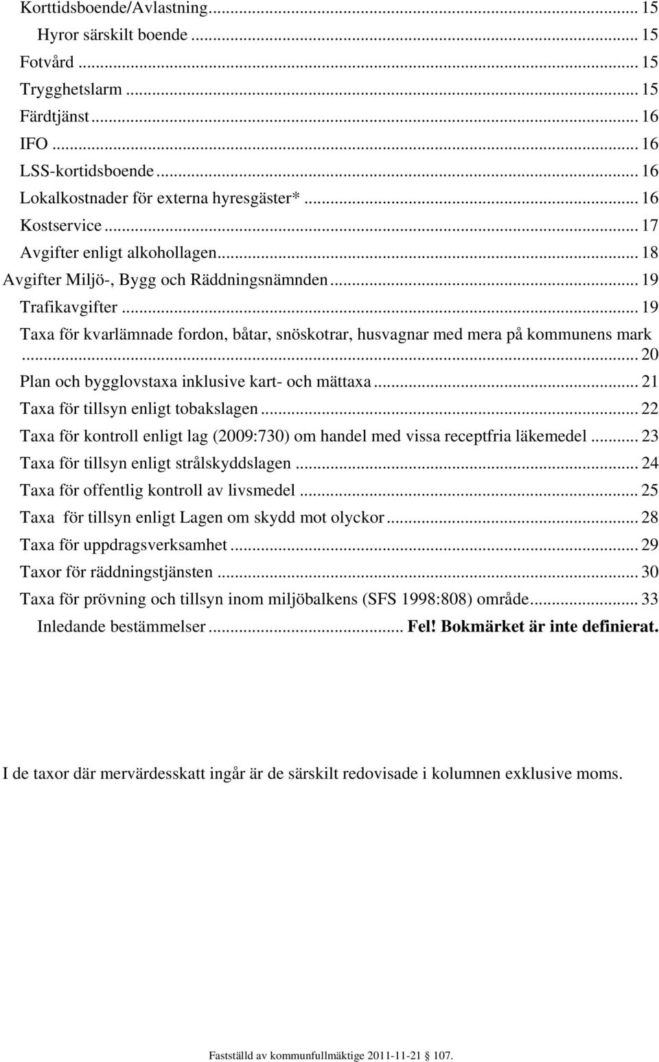 .. 20 Plan och bygglovstaxa inklusive kart- och mättaxa... 21 Taxa för tillsyn enligt tobakslagen... 22 Taxa för kontroll enligt lag (2009:730) om handel med vissa receptfria läkemedel.