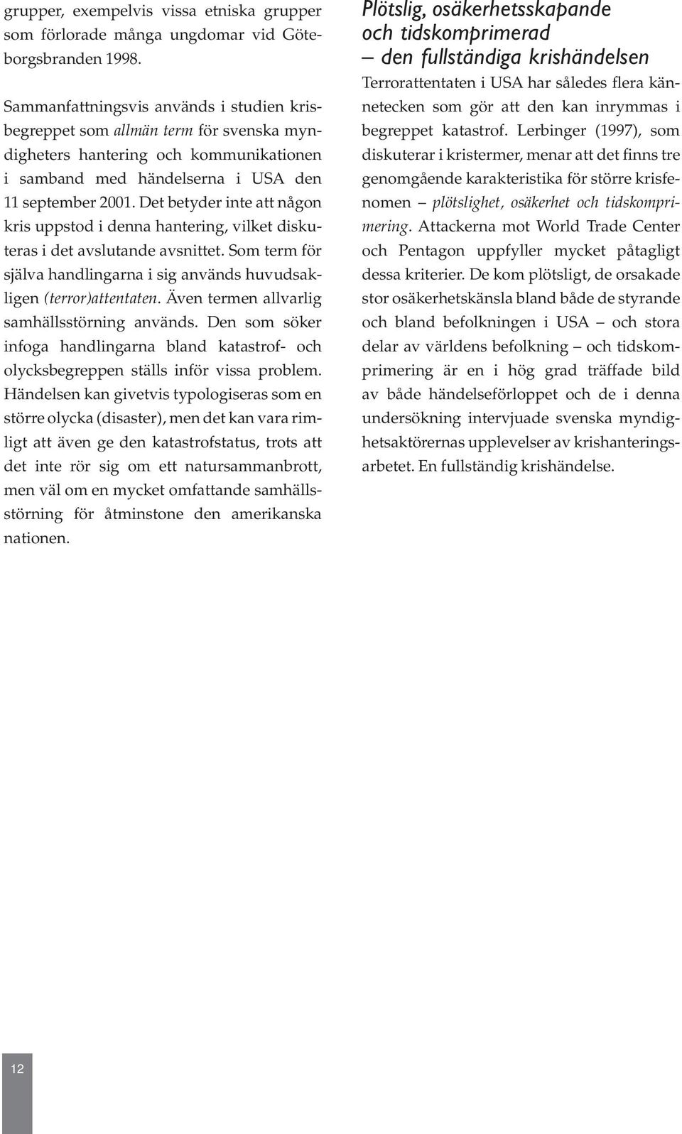 Det betyder inte att någon kris uppstod i denna hantering, vilket diskuteras i det avslutande avsnittet. Som term för själva handlingarna i sig används huvudsakligen (terror)attentaten.