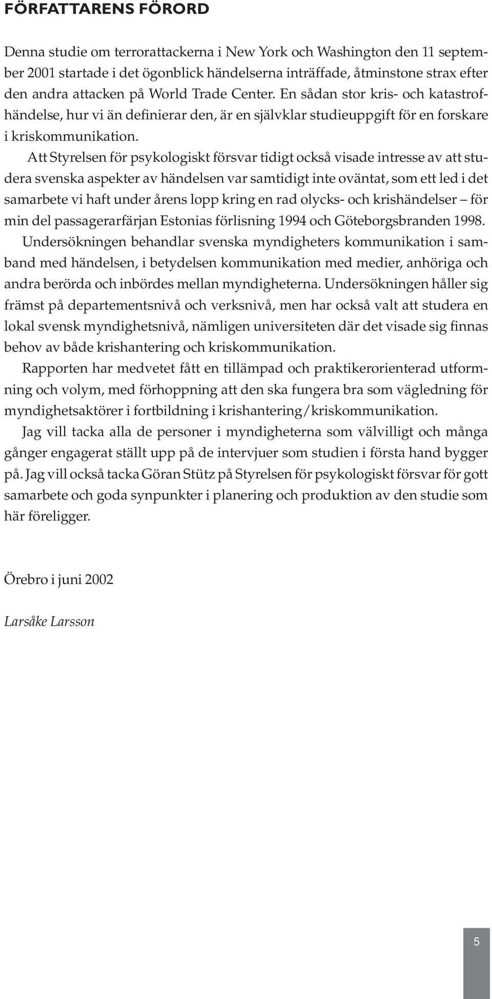 Att Styrelsen för psykologiskt försvar tidigt också visade intresse av att studera svenska aspekter av händelsen var samtidigt inte oväntat, som ett led i det samarbete vi haft under årens lopp kring