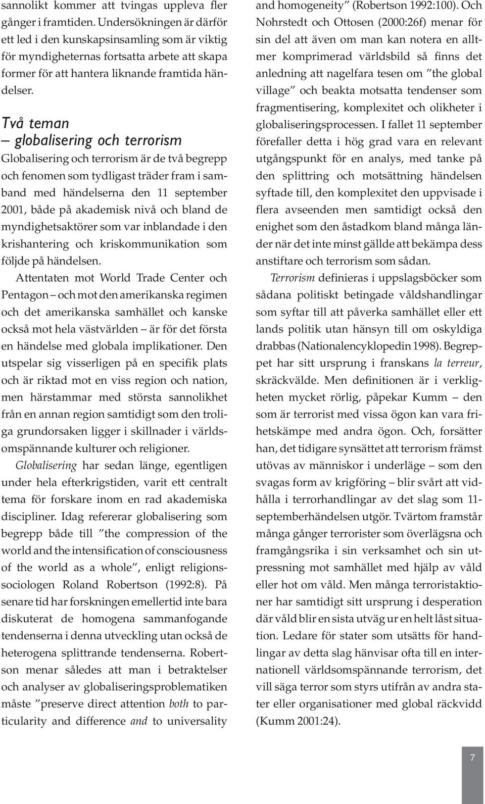 Två teman globalisering och terrorism Globalisering och terrorism är de två begrepp och fenomen som tydligast träder fram i samband med händelserna den 11 september 2001, både på akademisk nivå och