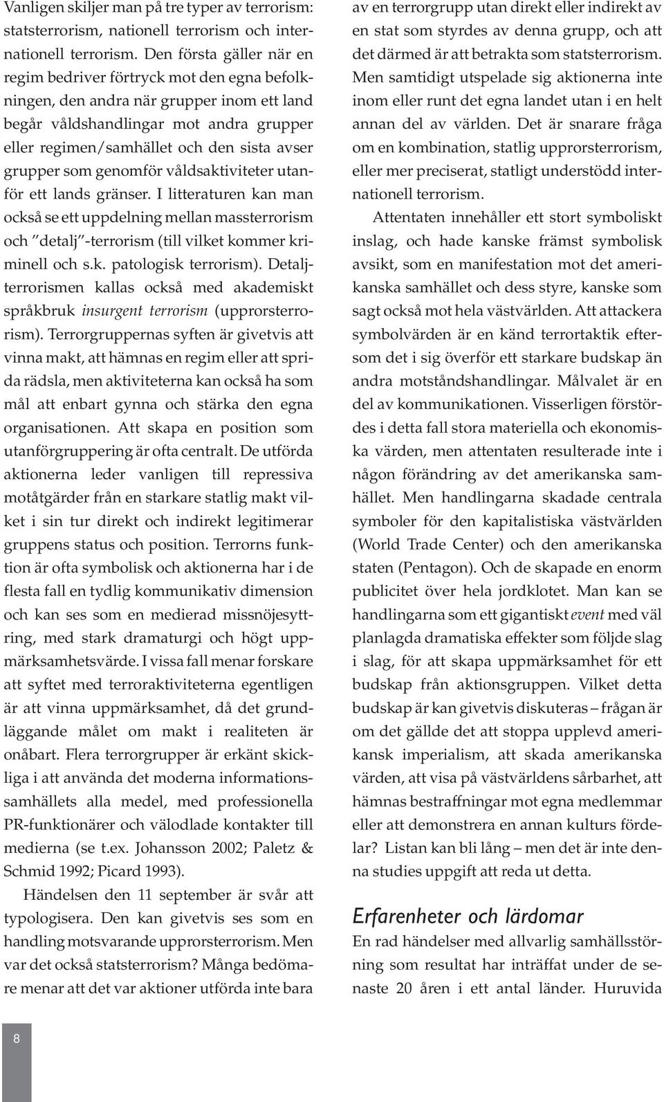 grupper som genomför våldsaktiviteter utanför ett lands gränser. I litteraturen kan man också se ett uppdelning mellan massterrorism och detalj -terrorism (till vilket kommer kriminell och s.k. patologisk terrorism).