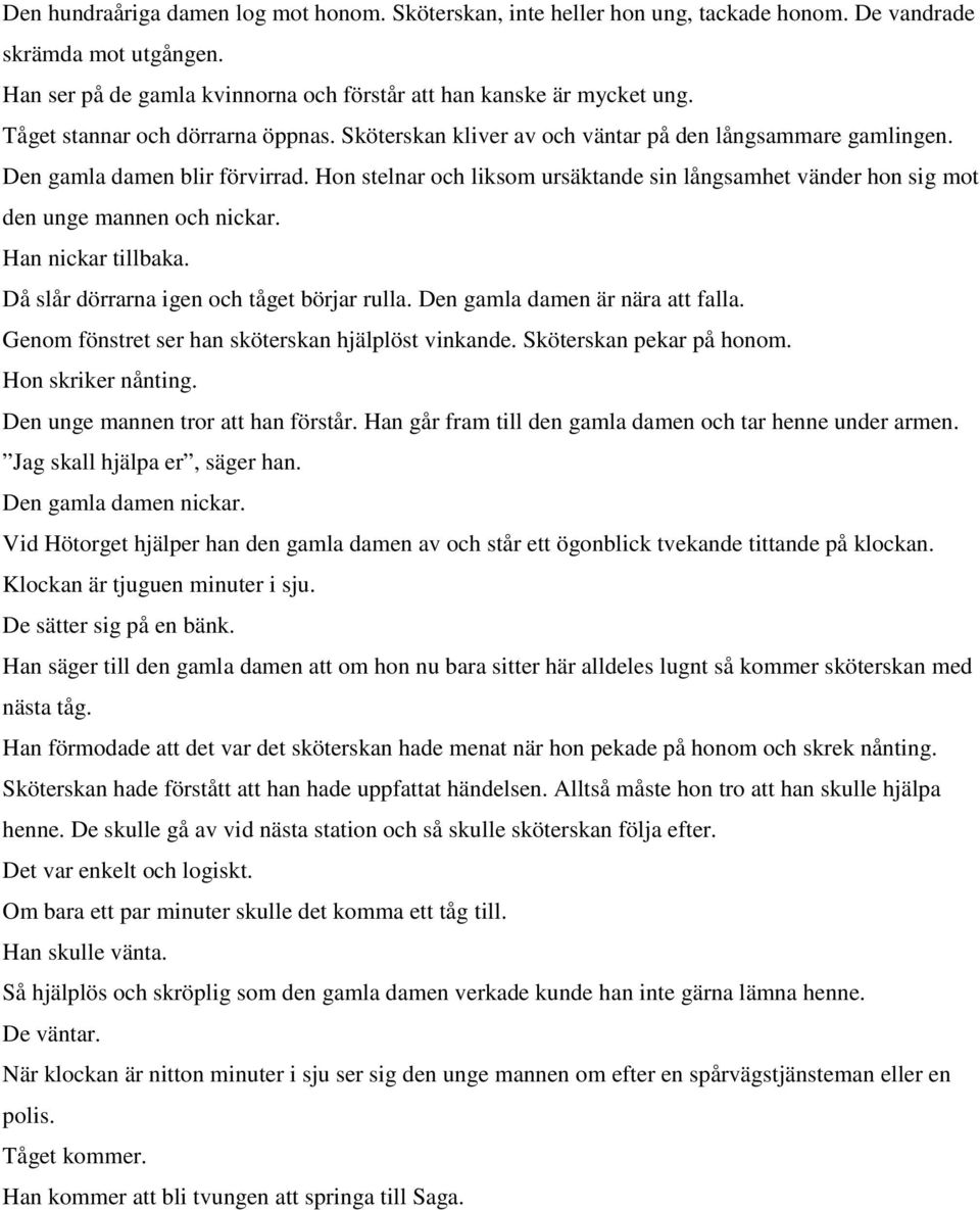 Hon stelnar och liksom ursäktande sin långsamhet vänder hon sig mot den unge mannen och nickar. Han nickar tillbaka. Då slår dörrarna igen och tåget börjar rulla. Den gamla damen är nära att falla.