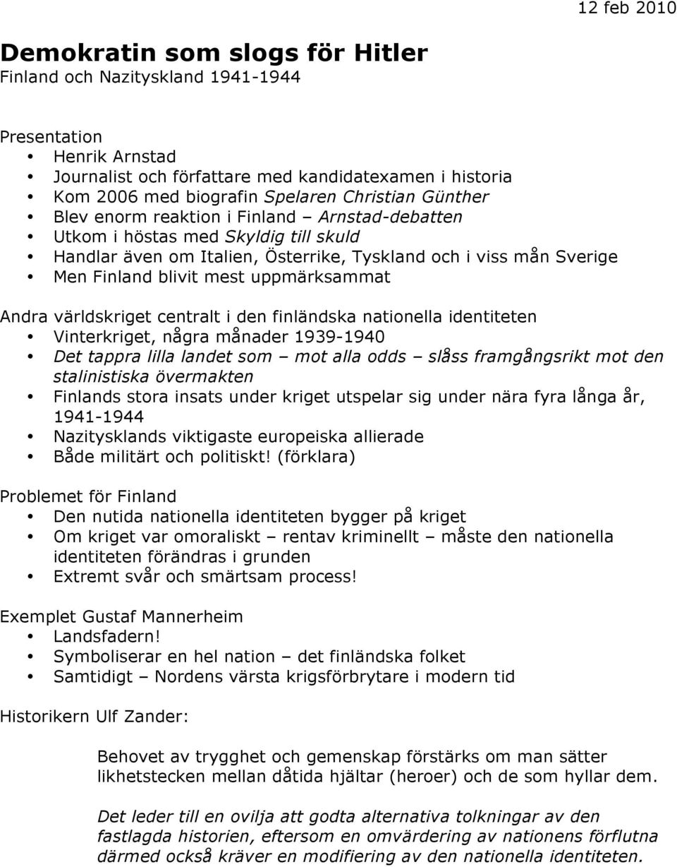 uppmärksammat Andra världskriget centralt i den finländska nationella identiteten Vinterkriget, några månader 1939-1940 Det tappra lilla landet som mot alla odds slåss framgångsrikt mot den