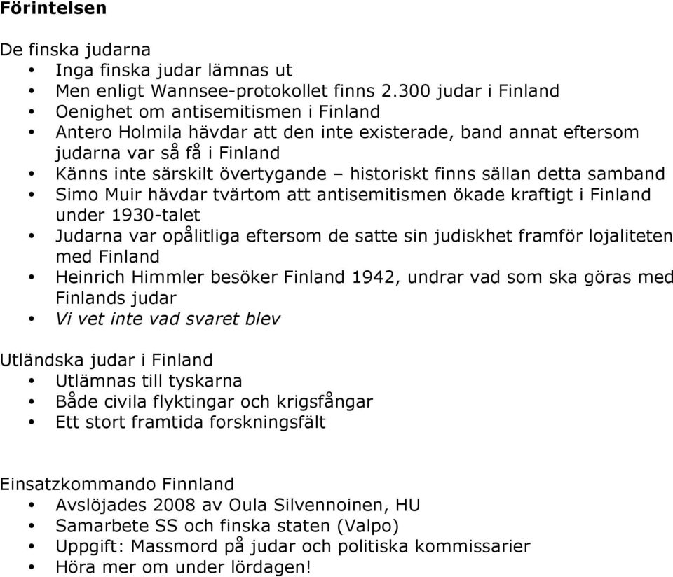 finns sällan detta samband Simo Muir hävdar tvärtom att antisemitismen ökade kraftigt i Finland under 1930-talet Judarna var opålitliga eftersom de satte sin judiskhet framför lojaliteten med Finland