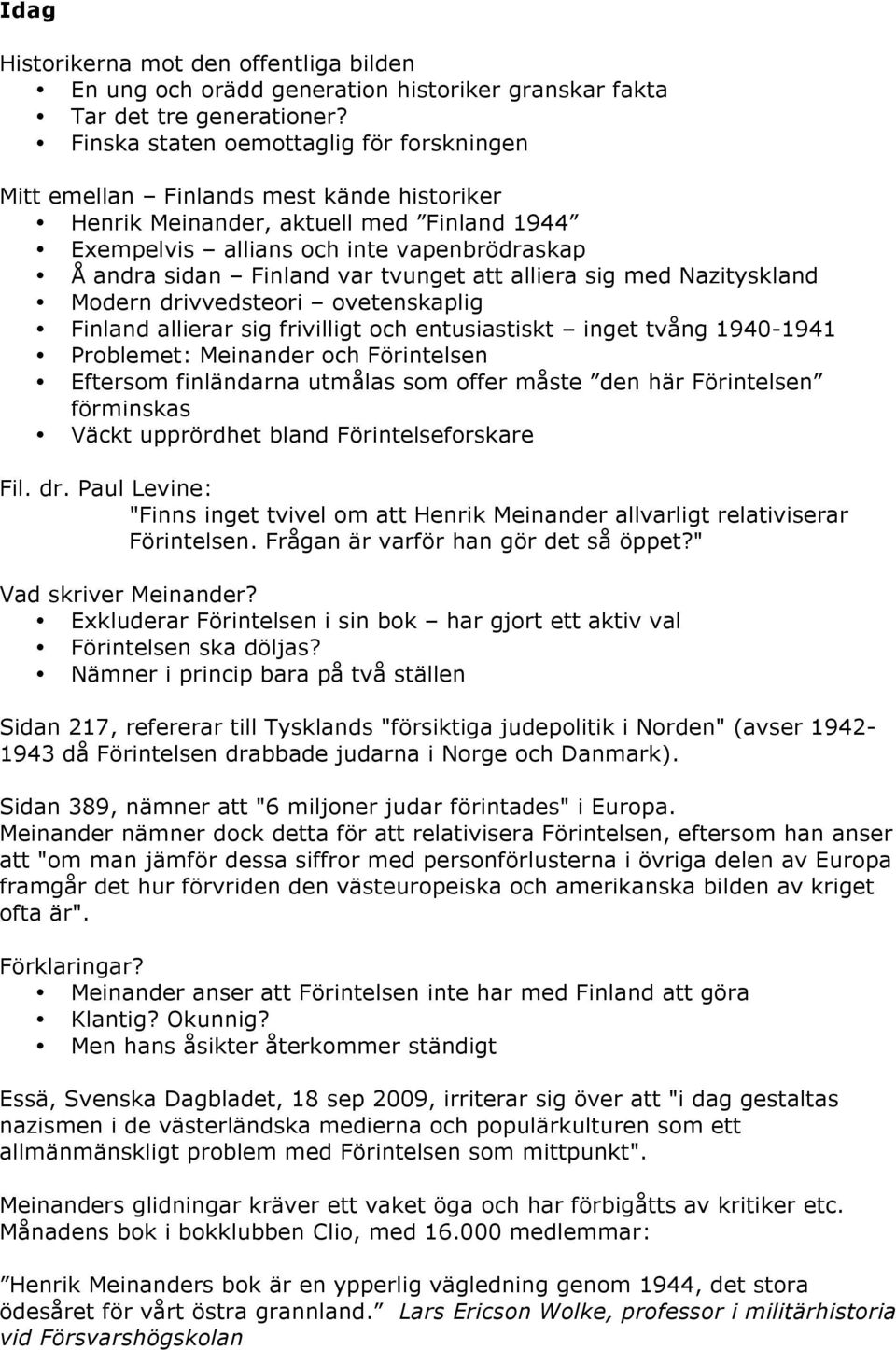 tvunget att alliera sig med Nazityskland Modern drivvedsteori ovetenskaplig Finland allierar sig frivilligt och entusiastiskt inget tvång 1940-1941 Problemet: Meinander och Förintelsen Eftersom