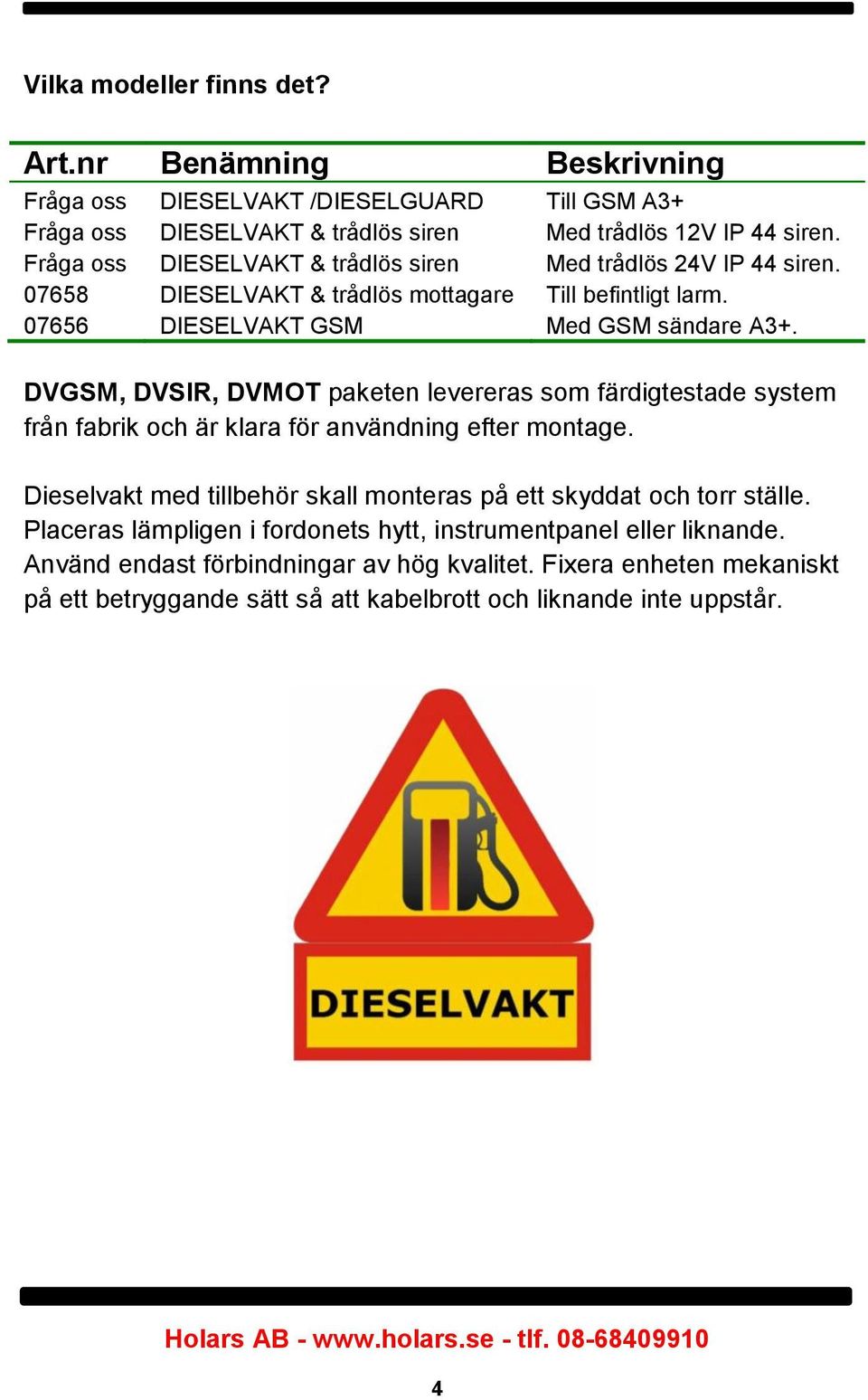 DVGSM, DVSIR, DVMOT paketen levereras som färdigtestade system från fabrik och är klara för användning efter montage.