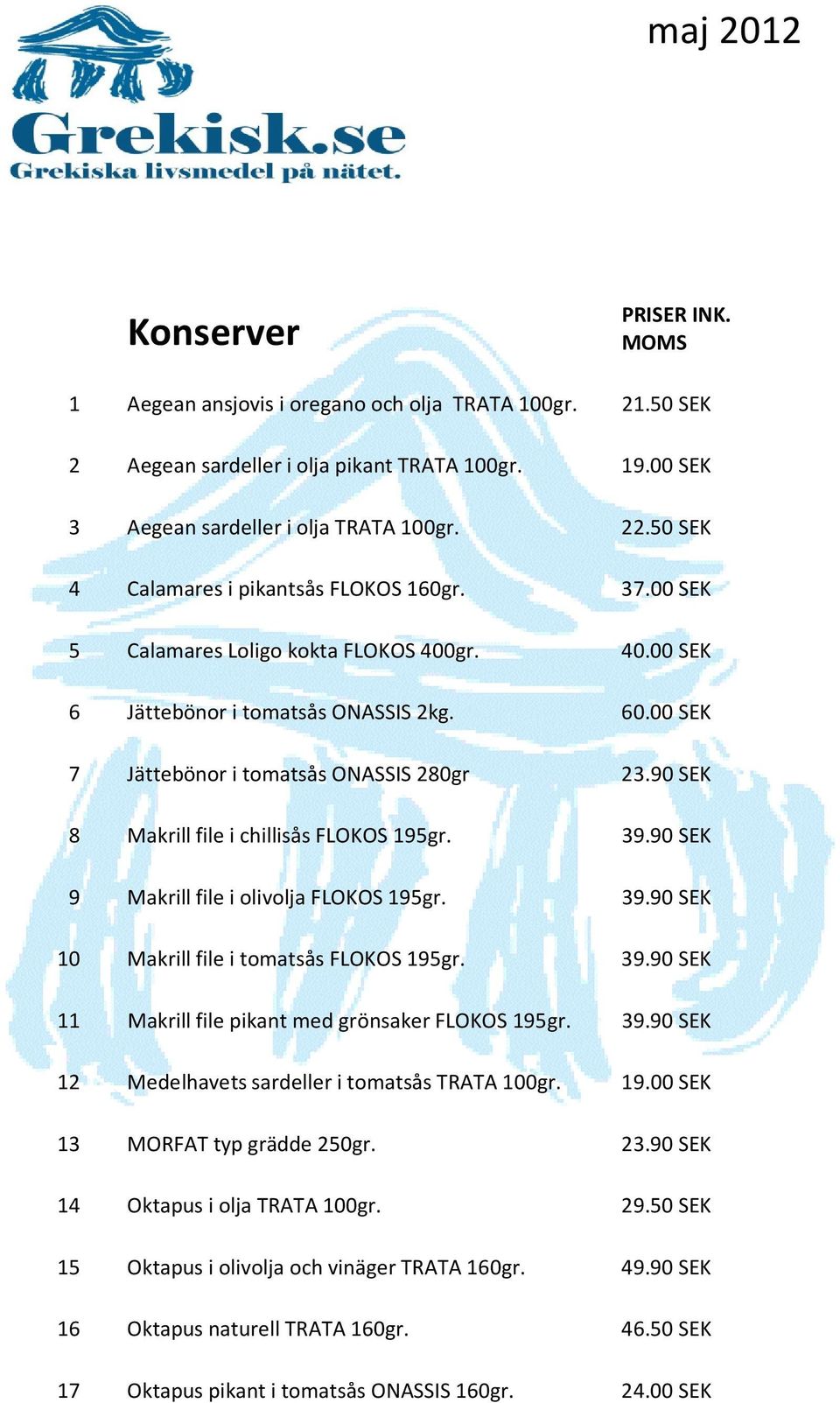 90 SEK 8 Makrill file i chillisås FLOKOS 195gr. 39.90 SEK 9 Makrill file i olivolja FLOKOS 195gr. 39.90 SEK 10 Makrill file i tomatsås FLOKOS 195gr. 39.90 SEK 11 Makrill file pikant med grönsaker FLOKOS 195gr.