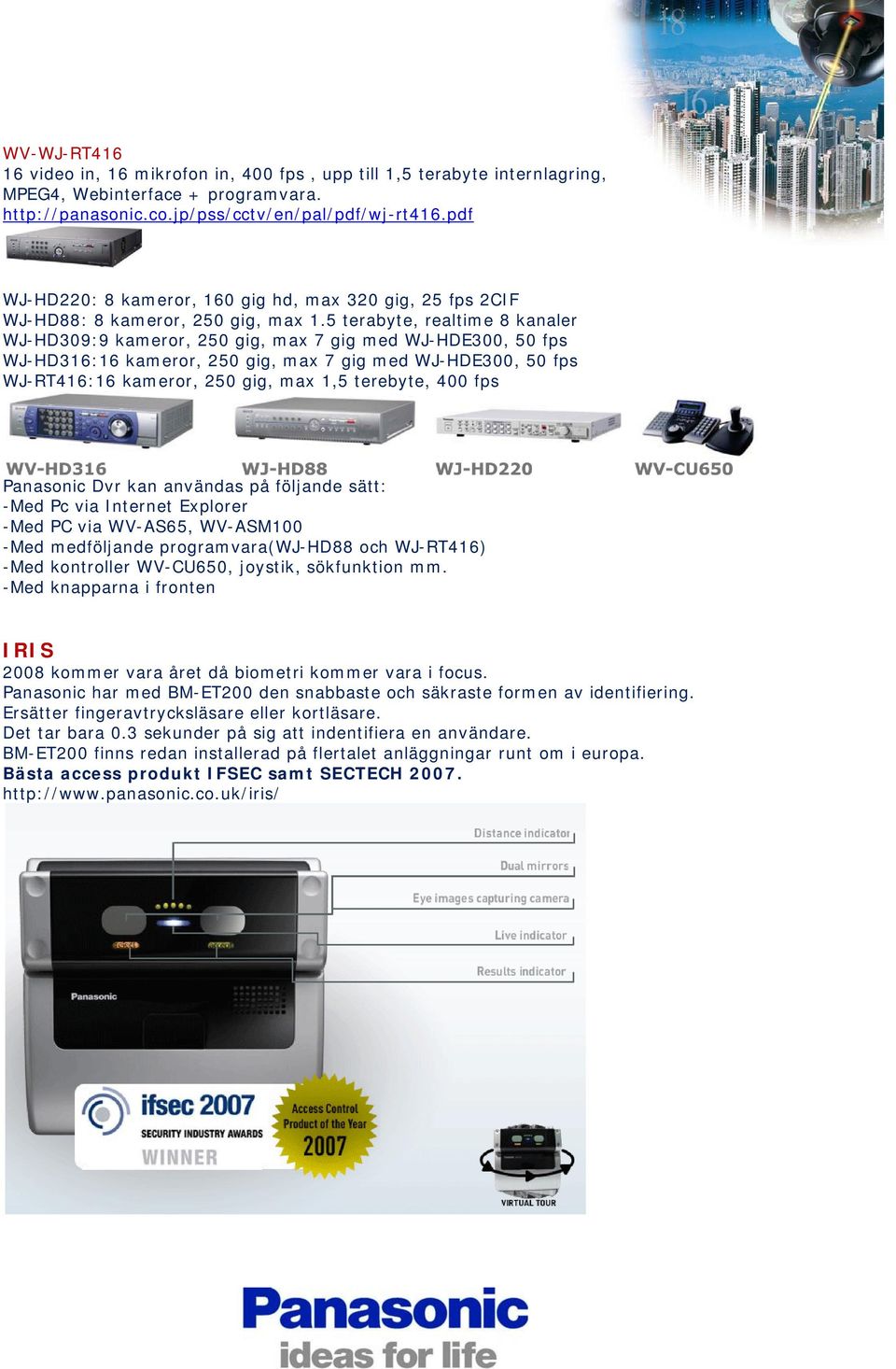 5 terabyte, realtime 8 kanaler WJ-HD309:9 kameror, 250 gig, max 7 gig med WJ-HDE300, 50 fps WJ-HD316:16 kameror, 250 gig, max 7 gig med WJ-HDE300, 50 fps WJ-RT416:16 kameror, 250 gig, max 1,5