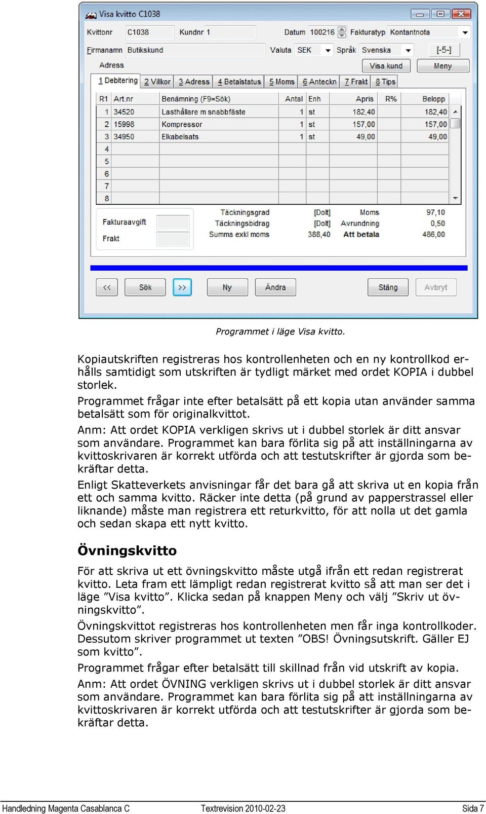 Programmet kan bara förlita sig på att inställningarna av kvittoskrivaren är korrekt utförda och att testutskrifter är gjorda som bekräftar detta.