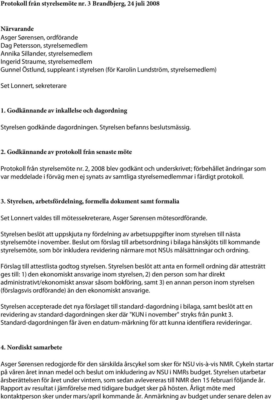 (för Karolin Lundström, styrelsemedlem) Set Lonnert, sekreterare 1. Godkännande av inkallelse och dagordning Styrelsen godkände dagordningen. Styrelsen befanns beslutsmässig. 2.