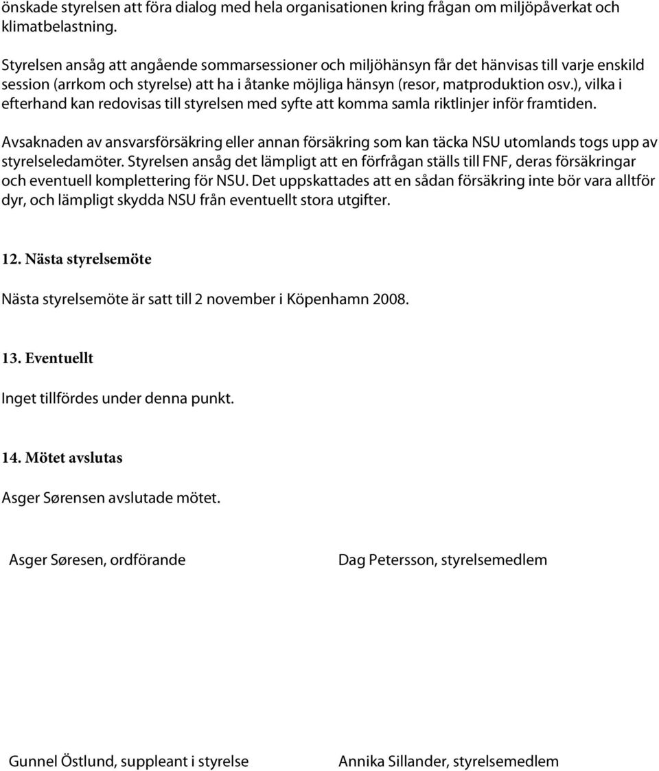 ), vilka i efterhand kan redovisas till styrelsen med syfte att komma samla riktlinjer inför framtiden.