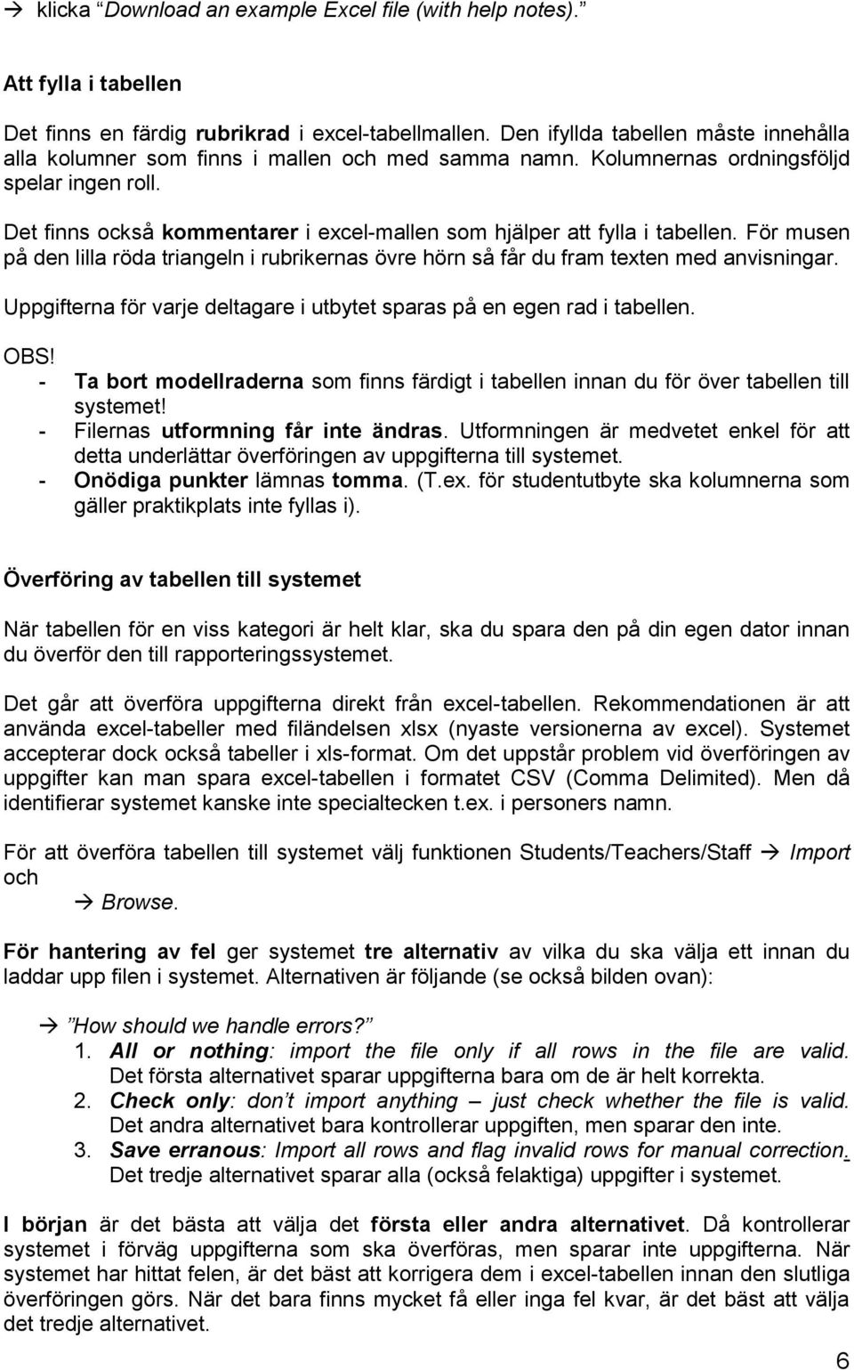 Det finns också kommentarer i excel-mallen som hjälper att fylla i tabellen. För musen på den lilla röda triangeln i rubrikernas övre hörn så får du fram texten med anvisningar.