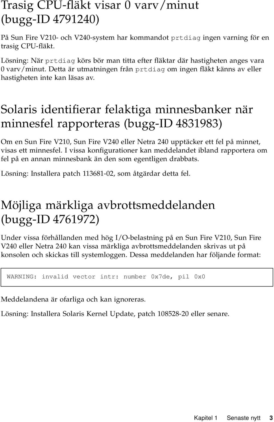 Solaris identifierar felaktiga minnesbanker när minnesfel rapporteras (bugg-id 4831983) Om en Sun Fire V210, Sun Fire V240 eller Netra 240 upptäcker ett fel på minnet, visas ett minnesfel.