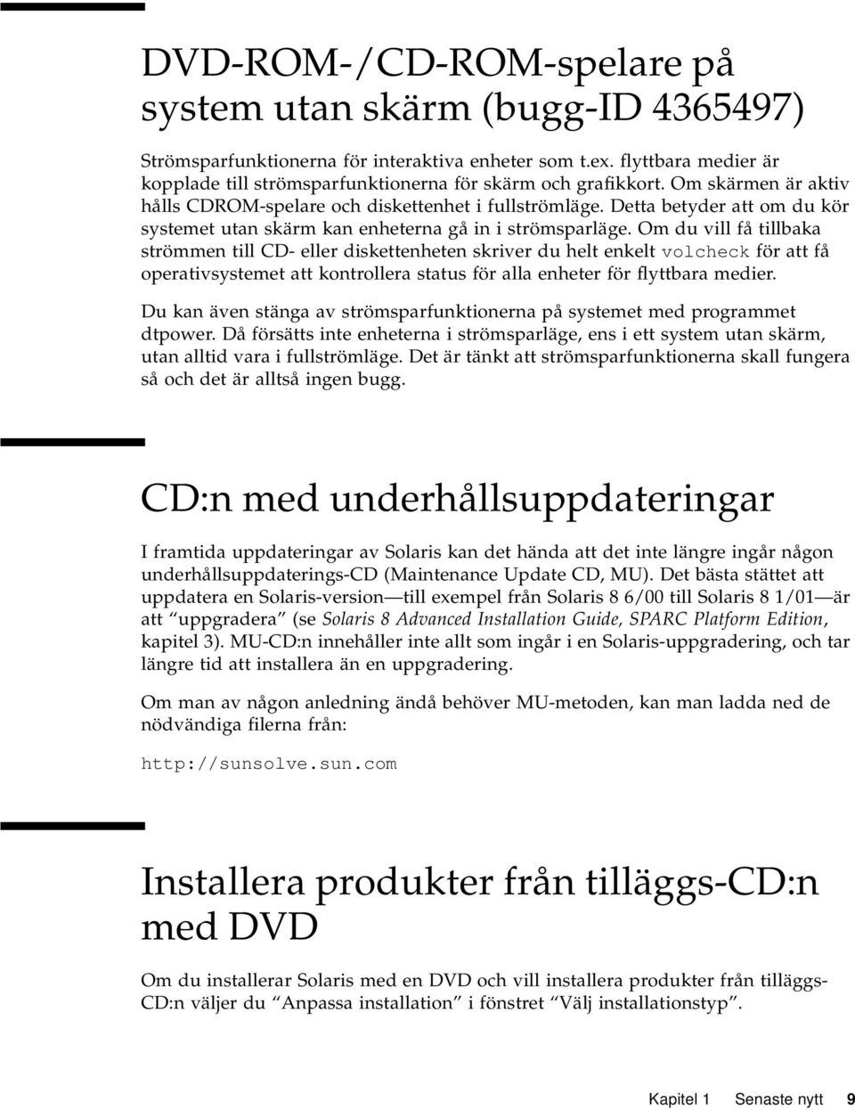 Om du vill få tillbaka strömmen till CD- eller diskettenheten skriver du helt enkelt volcheck för att få operativsystemet att kontrollera status för alla enheter för flyttbara medier.