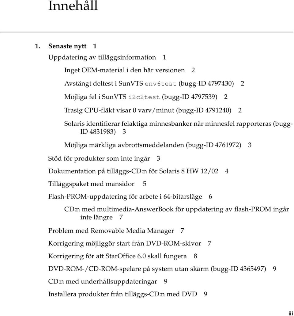 Trasig CPU-fläkt visar 0 varv/minut (bugg-id 4791240) 2 Solaris identifierar felaktiga minnesbanker när minnesfel rapporteras (bugg- ID 4831983) 3 Möjliga märkliga avbrottsmeddelanden (bugg-id