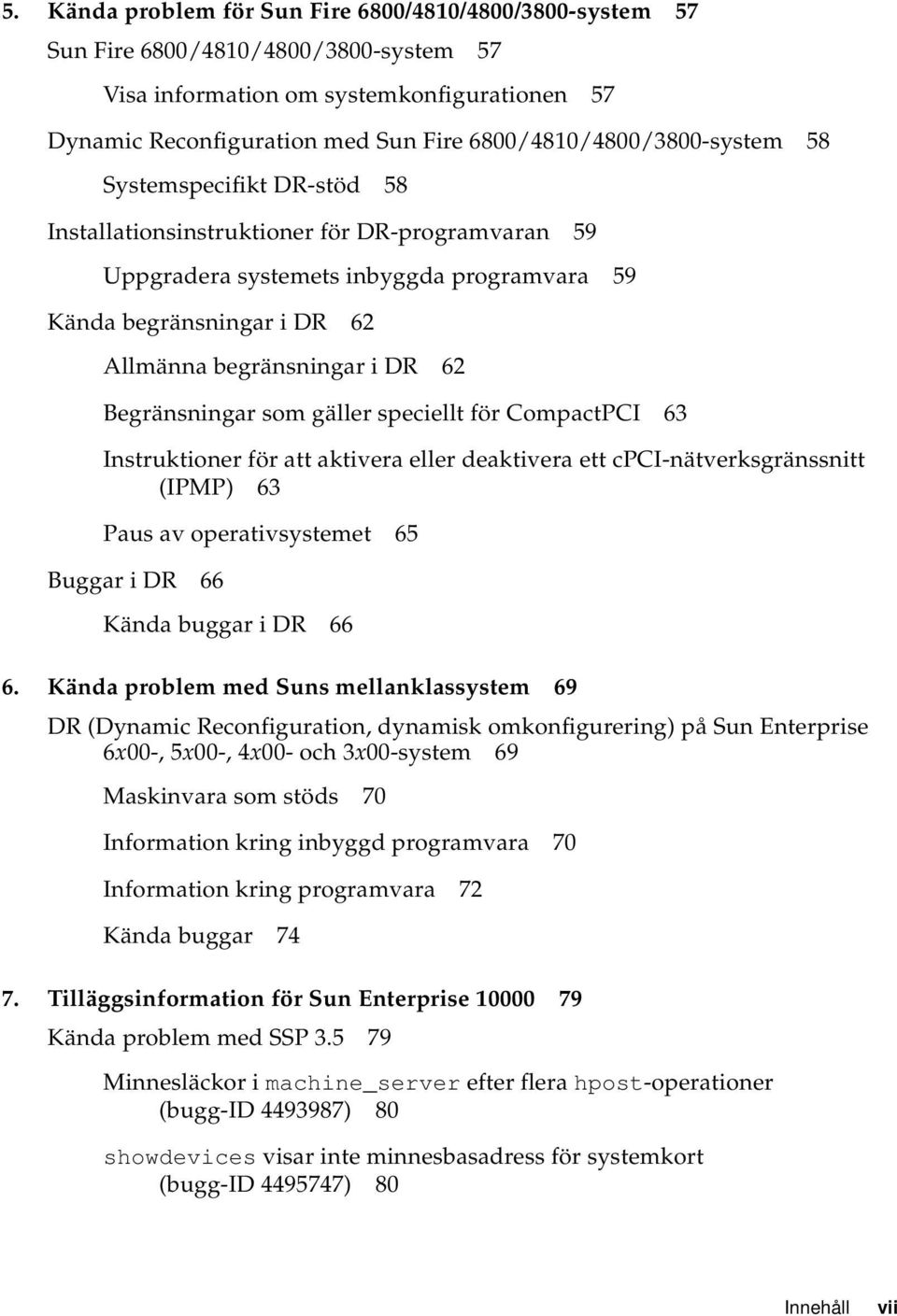 begränsningar i DR 62 Begränsningar som gäller speciellt för CompactPCI 63 Instruktioner för att aktivera eller deaktivera ett cpci-nätverksgränssnitt (IPMP) 63 Paus av operativsystemet 65 Buggar i