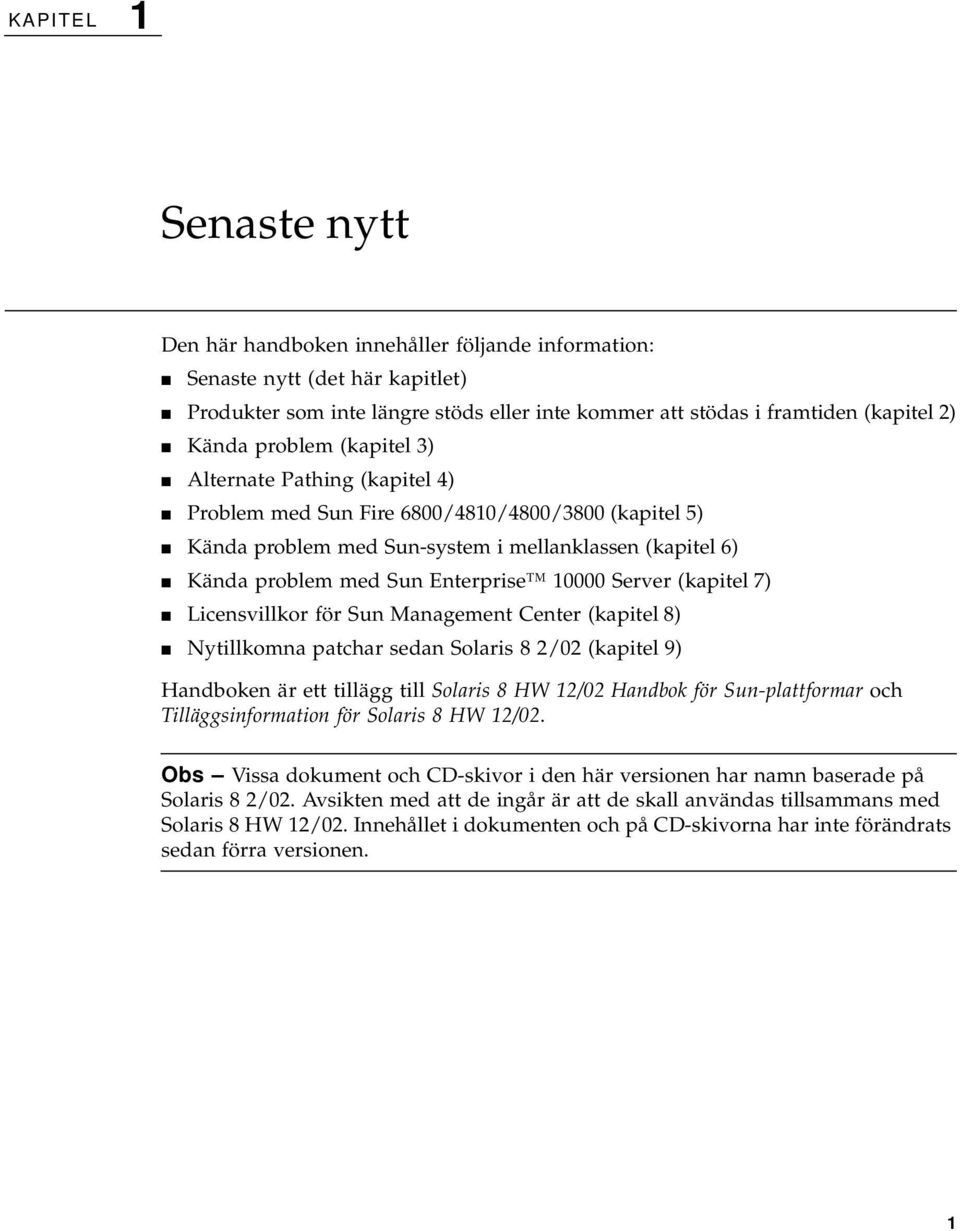 Server (kapitel 7) Licensvillkor för Sun Management Center (kapitel 8) Nytillkomna patchar sedan Solaris 8 2/02 (kapitel 9) Handboken är ett tillägg till Solaris 8 HW 12/02 Handbok för