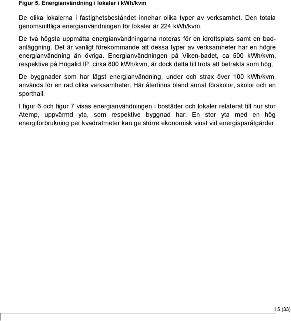 Energianvändningen på Viken-badet, ca 500 kwh/kvm, respektive på Högalid IP, cirka 800 kwh/kvm, är dock detta till trots att betrakta som hög.