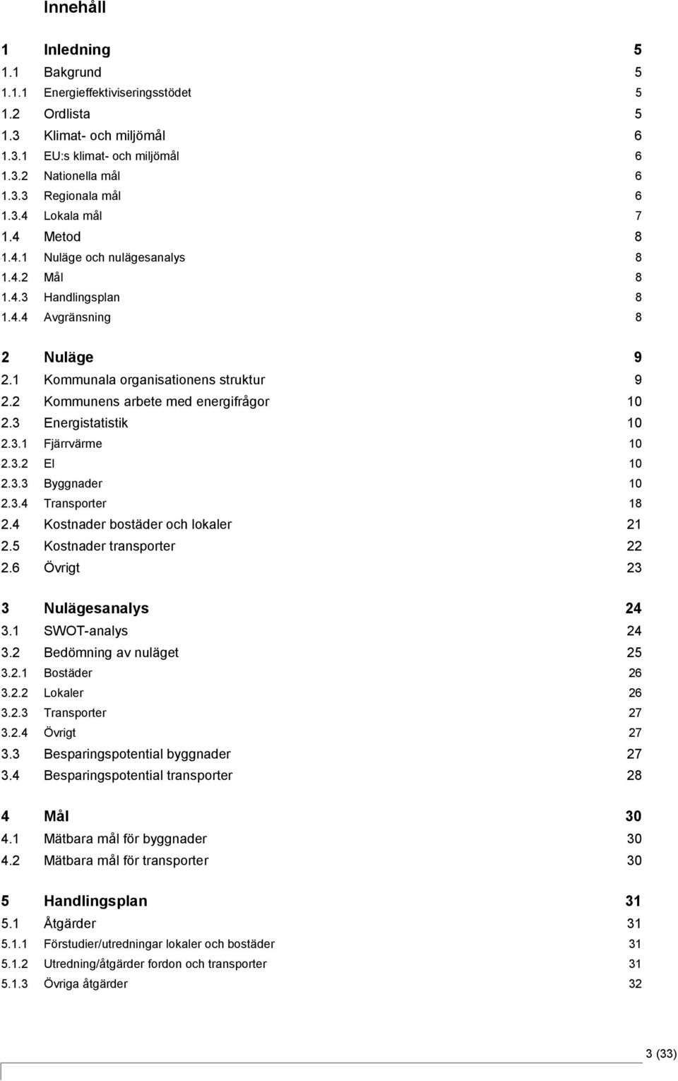 3 Energistatistik 10 2.3.1 Fjärrvärme 10 2.3.2 El 10 2.3.3 Byggnader 10 2.3.4 Transporter 18 2.4 Kostnader bostäder och lokaler 21 2.5 Kostnader transporter 22 2.6 Övrigt 23 3 Nulägesanalys 24 3.