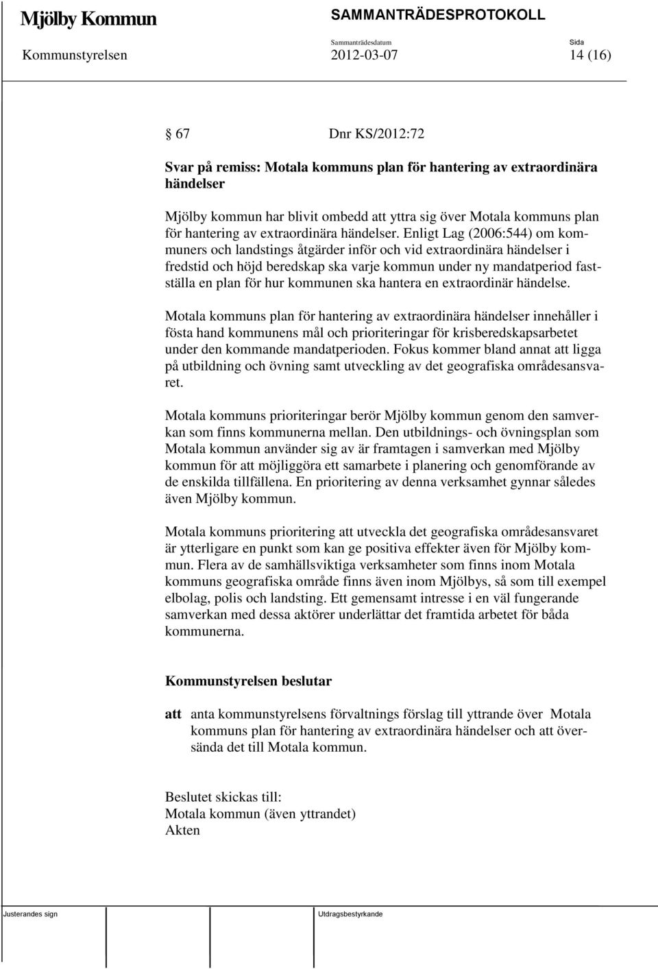 Enligt Lag (2006:544) om kommuners och landstings åtgärder inför och vid extraordinära händelser i fredstid och höjd beredskap ska varje kommun under ny mandatperiod fastställa en plan för hur