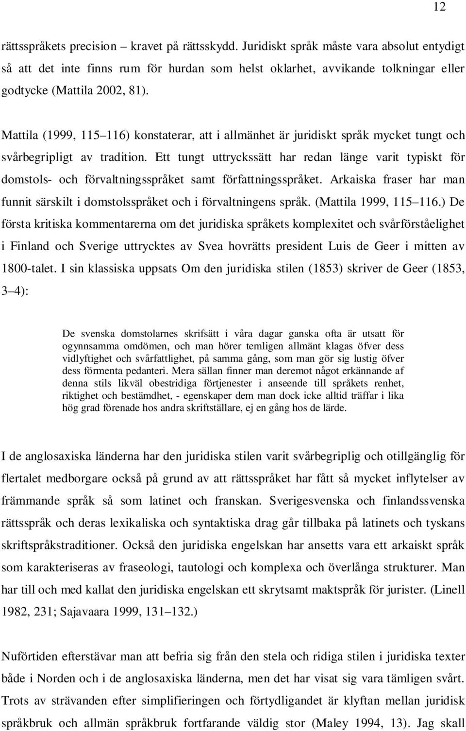 Mattila (1999, 115 116) konstaterar, att i allmänhet är juridiskt språk mycket tungt och svårbegripligt av tradition.