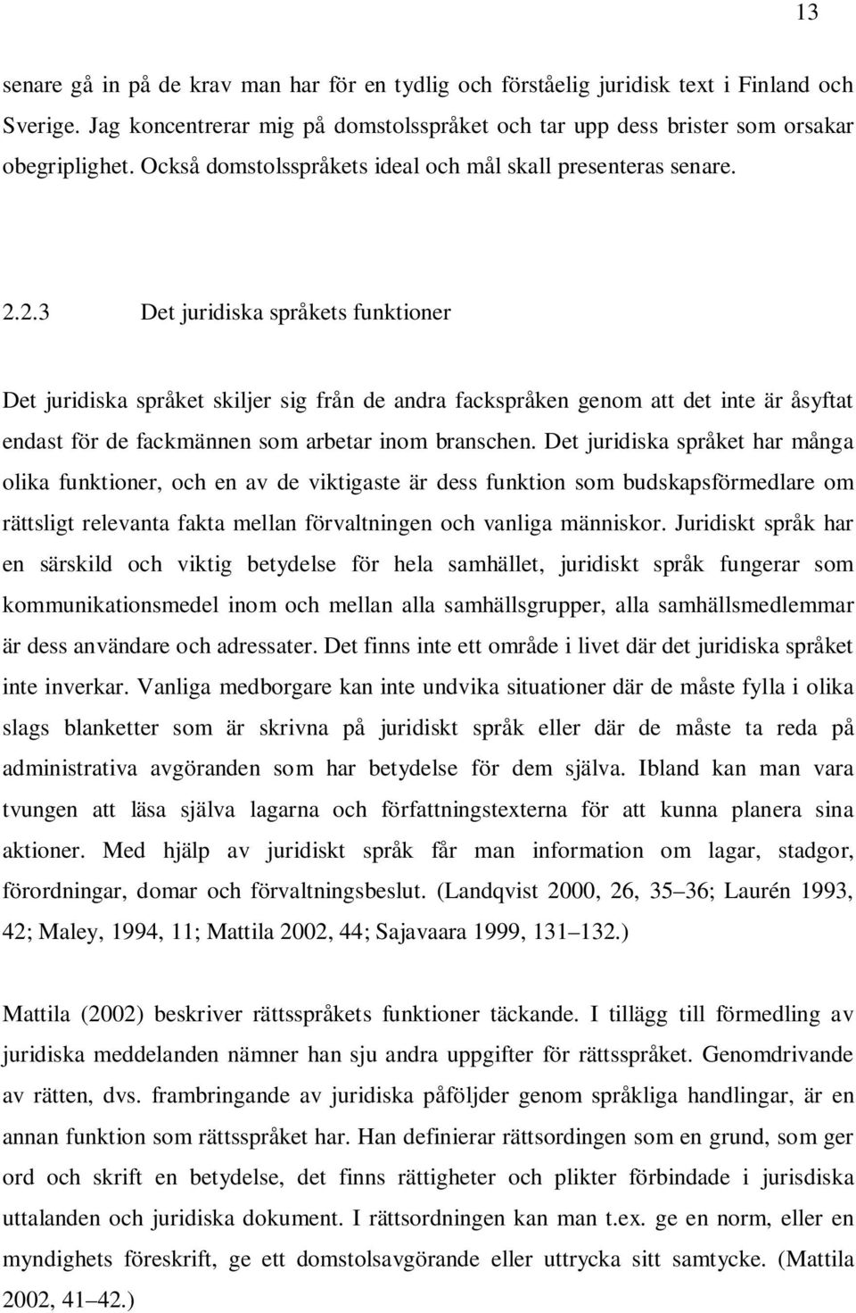 2.3 Det juridiska språkets funktioner Det juridiska språket skiljer sig från de andra fackspråken genom att det inte är åsyftat endast för de fackmännen som arbetar inom branschen.