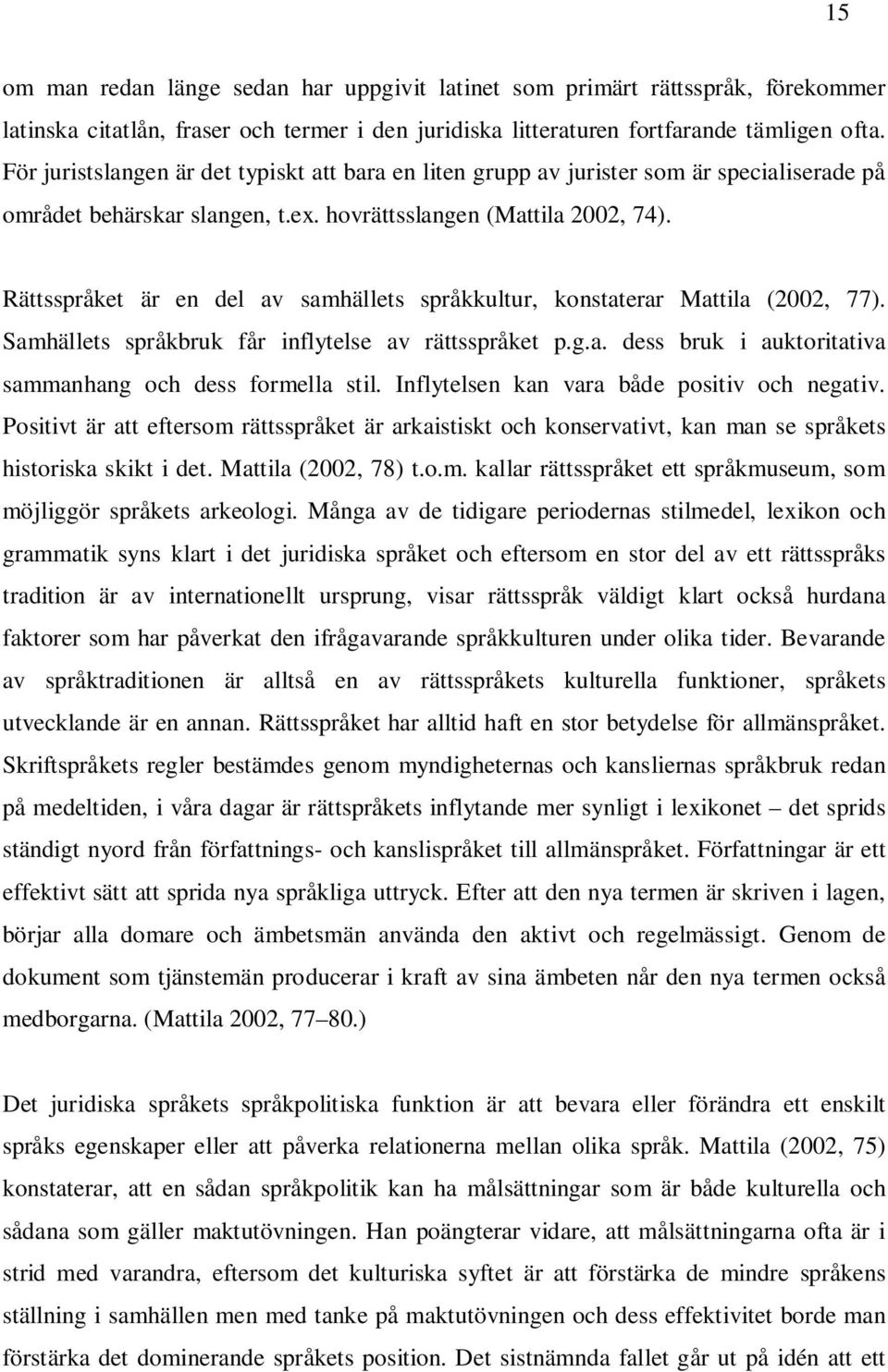 Rättsspråket är en del av samhällets språkkultur, konstaterar Mattila (2002, 77). Samhällets språkbruk får inflytelse av rättsspråket p.g.a. dess bruk i auktoritativa sammanhang och dess formella stil.