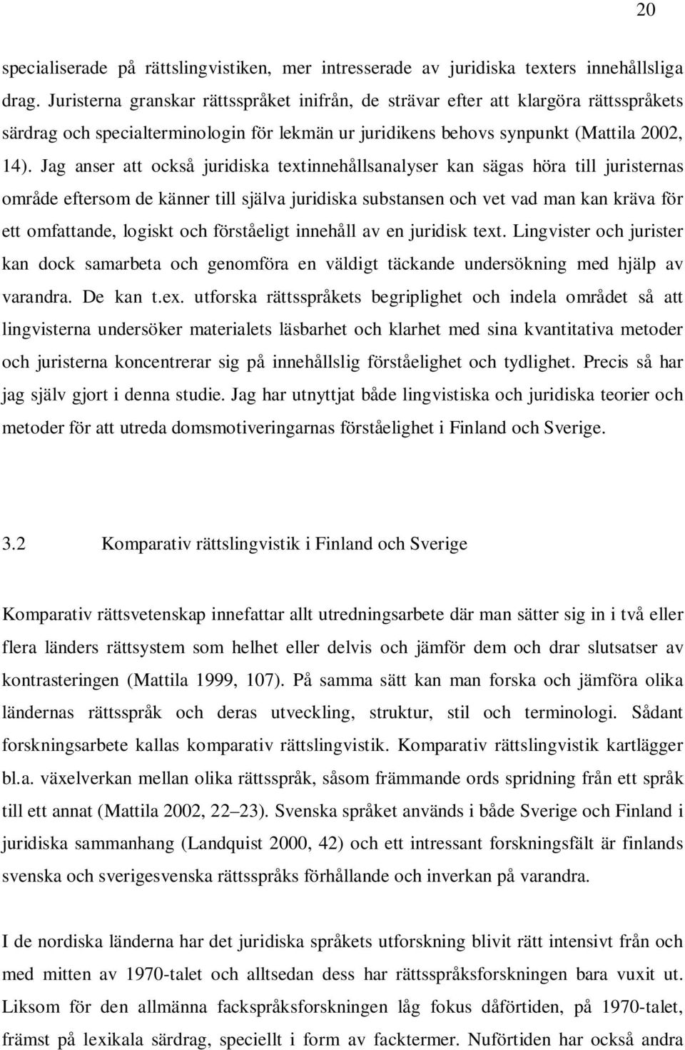 Jag anser att också juridiska textinnehållsanalyser kan sägas höra till juristernas område eftersom de känner till själva juridiska substansen och vet vad man kan kräva för ett omfattande, logiskt