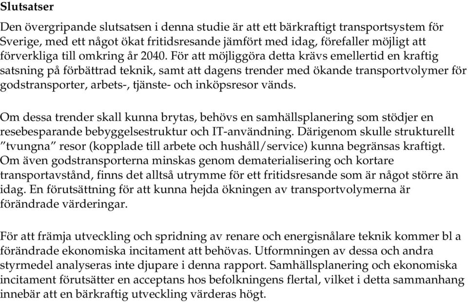 För att möjliggöra detta krävs emellertid en kraftig satsning på förbättrad teknik, samt att dagens trender med ökande transportvolymer för godstransporter, arbets-, tjänste- och inköpsresor vänds.