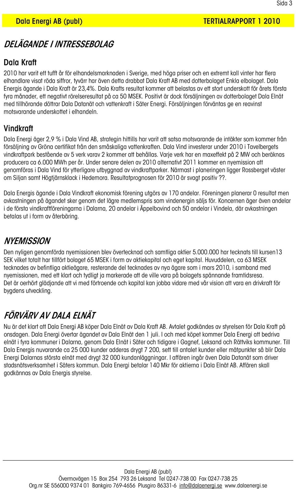 Dala Krafts resultat kommer att belastas av ett stort underskott för årets första fyra månader, ett negativt rörelseresultat på ca 50 MSEK.