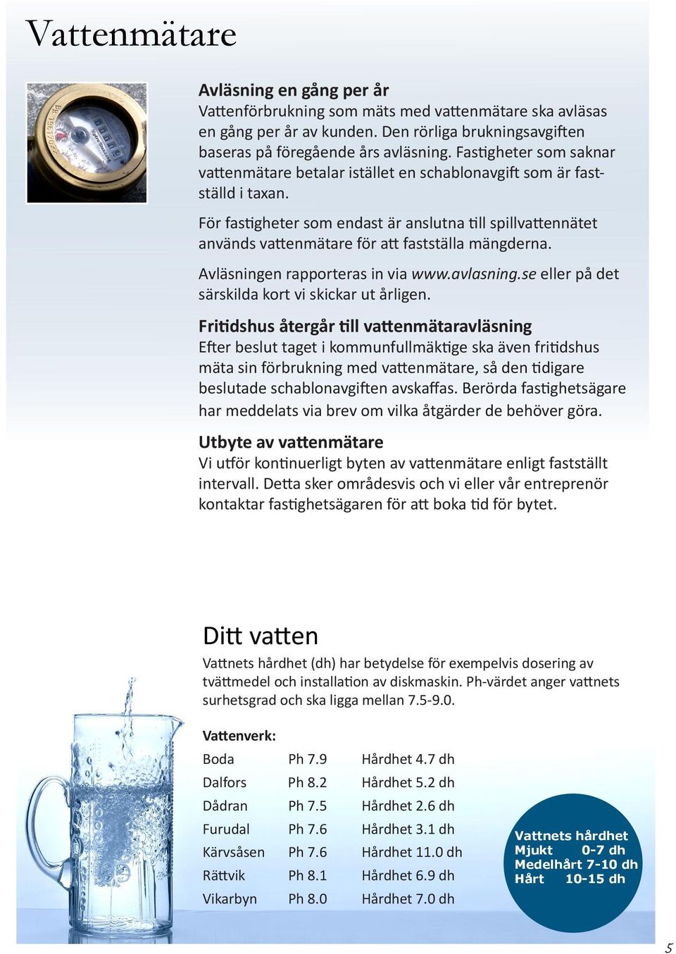 För fastigheter som endast är anslutna till spillvattennätet används vattenmätare för att fastställa mängderna. Avläsningen rapporteras in via www.avlasning.