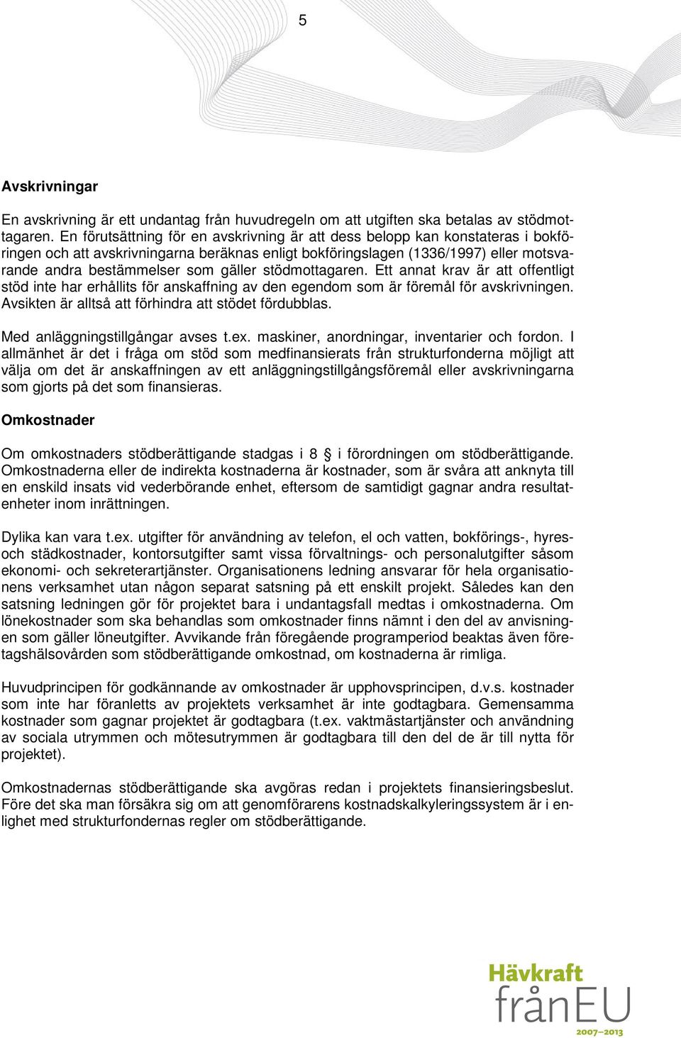 gäller stödmottagaren. Ett annat krav är att offentligt stöd inte har erhållits för anskaffning av den egendom som är föremål för avskrivningen. Avsikten är alltså att förhindra att stödet fördubblas.