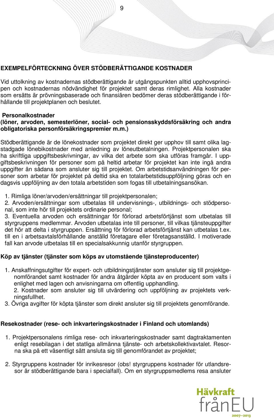 Personalkostnader (löner, arvoden, semesterlöner, social- och pensionsskyddsförsäkring och andra obligatoriska personförsäkringspremier m.m.) Stödberättigande är de lönekostnader som projektet direkt ger upphov till samt olika lagstadgade lönebikostnader med anledning av löneutbetalningen.