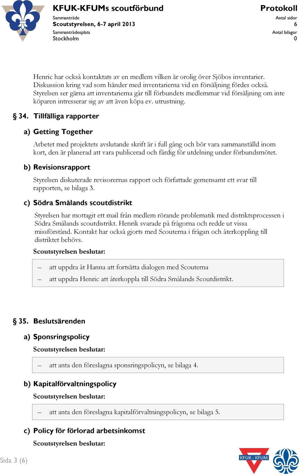 Styrelsen ser gärna att inventarierna går till förbundets medlemmar vid försäljning om inte köparen intresserar sig av att även köpa ev. utrustning. 34.