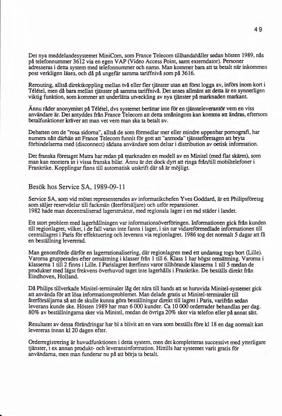 Rerouting, alltsa direktkoppling mellan tva eller fler tjanster utan an forst logga av, infors inom kort i Teletel, men da bara mellan tjanster pa samma tariffniva. Det anses a11.