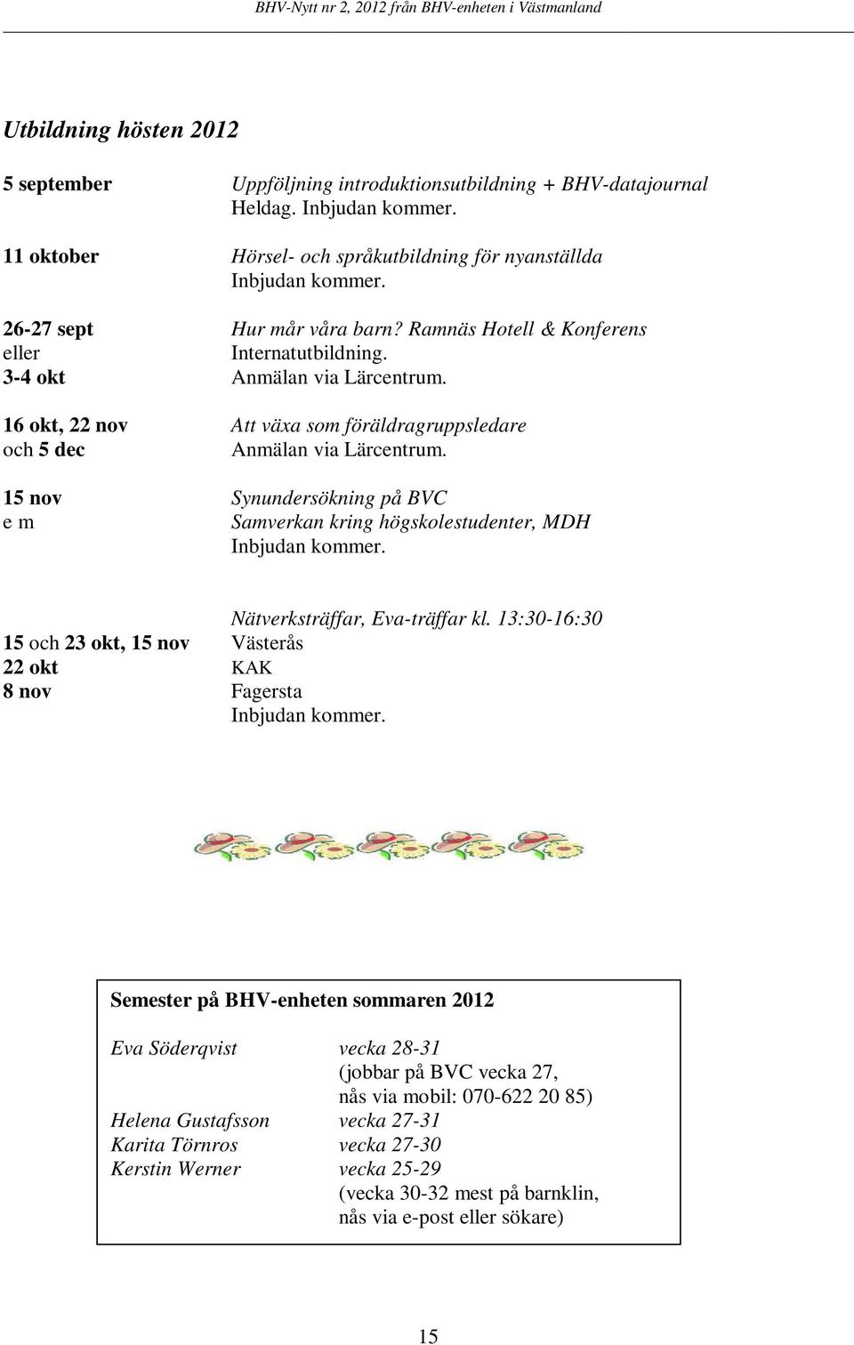 15 nov Synundersökning på BVC e m Samverkan kring högskolestudenter, MDH Inbjudan kommer. Nätverksträffar, Eva-träffar kl.