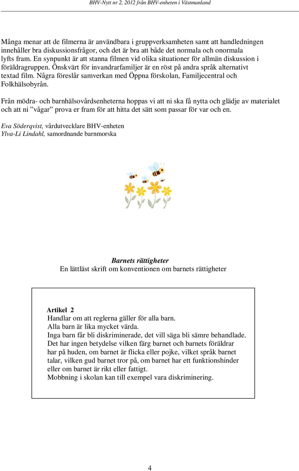 Några föreslår samverkan med Öppna förskolan, Familjecentral och Folkhälsobyrån.