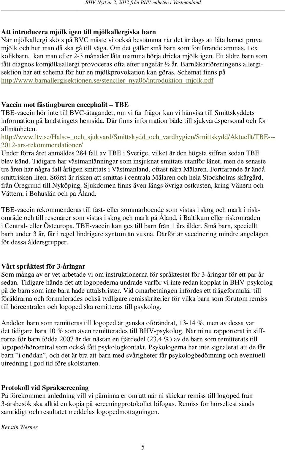 Ett äldre barn som fått diagnos komjölksallergi provoceras ofta efter ungefär ½ år. Barnläkarföreningens allergisektion har ett schema för hur en mjölkprovokation kan göras.