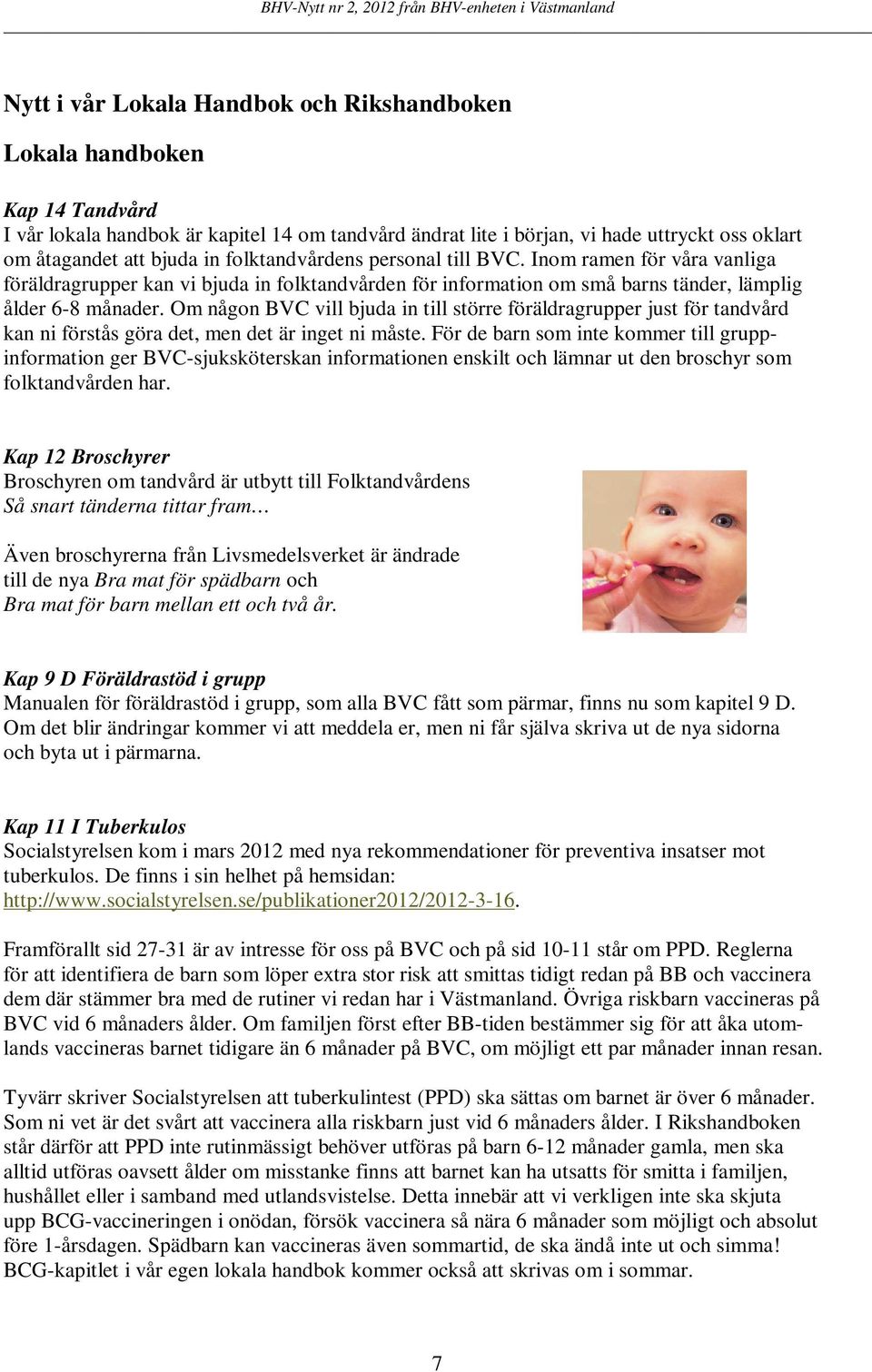 Om någon BVC vill bjuda in till större föräldragrupper just för tandvård kan ni förstås göra det, men det är inget ni måste.