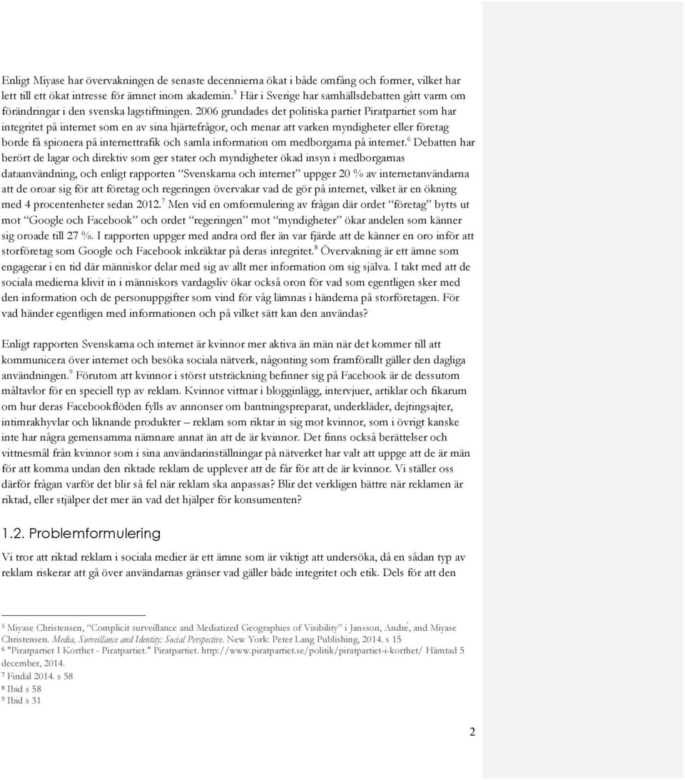 2006 grundades det politiska partiet Piratpartiet som har integritet på internet som en av sina hjärtefrågor, och menar att varken myndigheter eller företag borde få spionera på internettrafik och