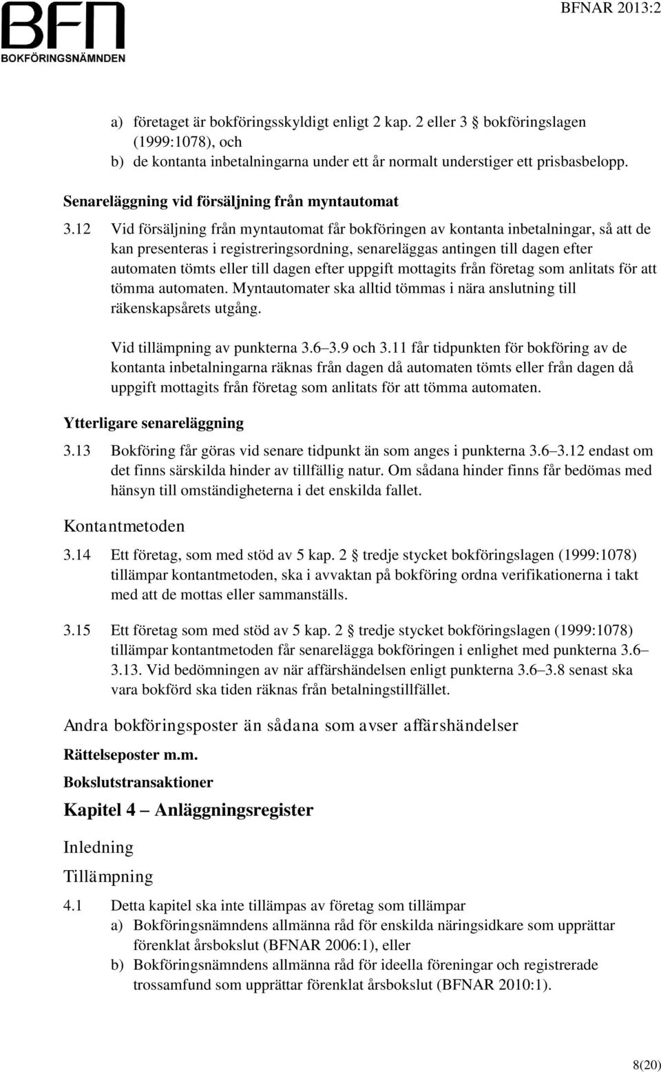 12 Vid försäljning från myntautomat får bokföringen av kontanta inbetalningar, så att de kan presenteras i registreringsordning, senareläggas antingen till dagen efter automaten tömts eller till