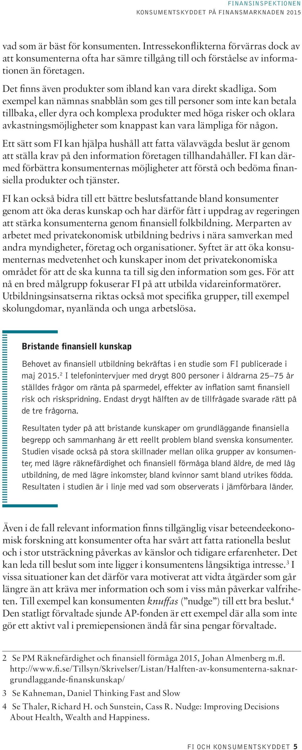 Som exempel kan nämnas snabblån som ges till personer som inte kan betala tillbaka, eller dyra och komplexa produkter med höga risker och oklara avkastningsmöjligheter som knappast kan vara lämpliga